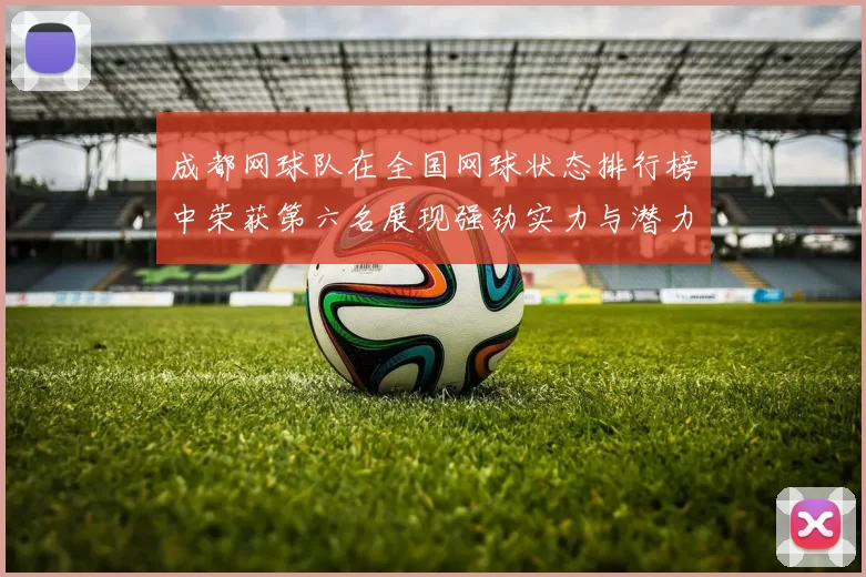 成都网球队在全国网球状态排行榜中荣获第六名展现强劲实力与潜力