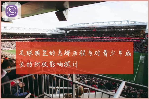 足球明星的光辉历程与对青少年成长的积极影响探讨