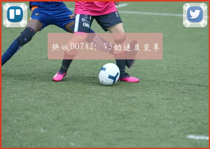 热议DOTA2：V5的速度变革