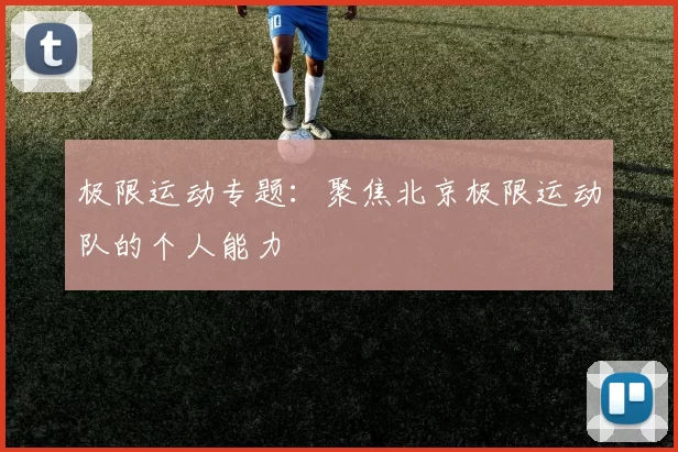 极限运动专题：聚焦北京极限运动队的个人能力