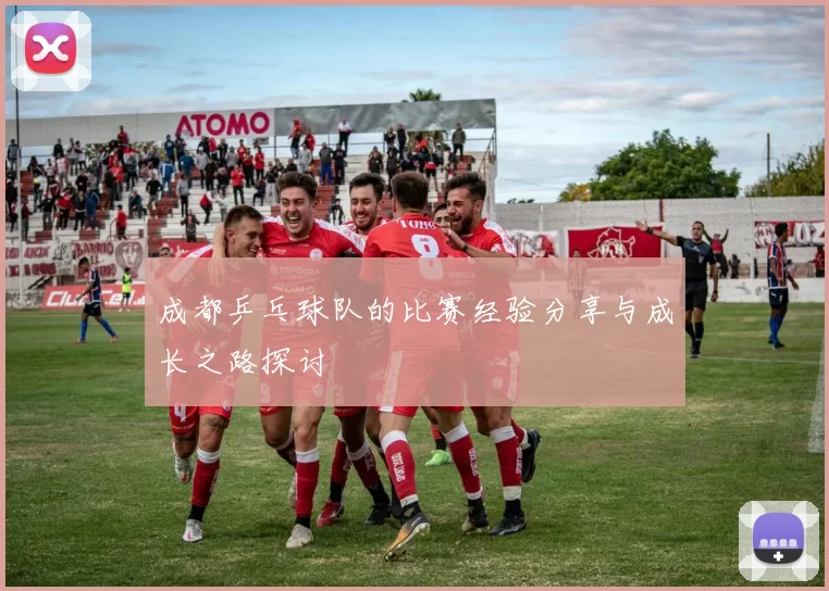 成都乒乓球队的比赛经验分享与成长之路探讨