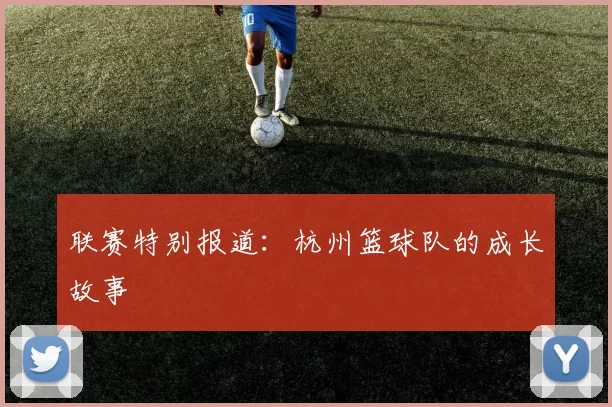联赛特别报道：杭州篮球队的成长故事