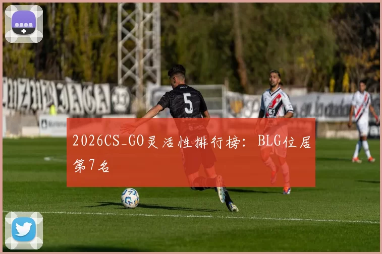 2026CS_GO灵活性排行榜：BLG位居第7名